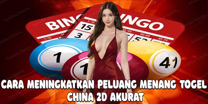 Cara Meningkatkan Peluang Menang Togel China 2D Akurat