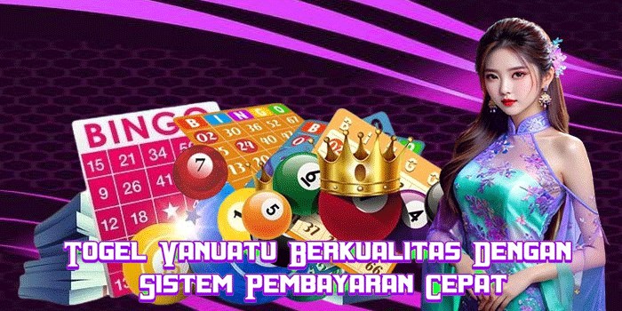 Togel Vanuatu Berkualitas Dengan Sistem Pembayaran Cepat